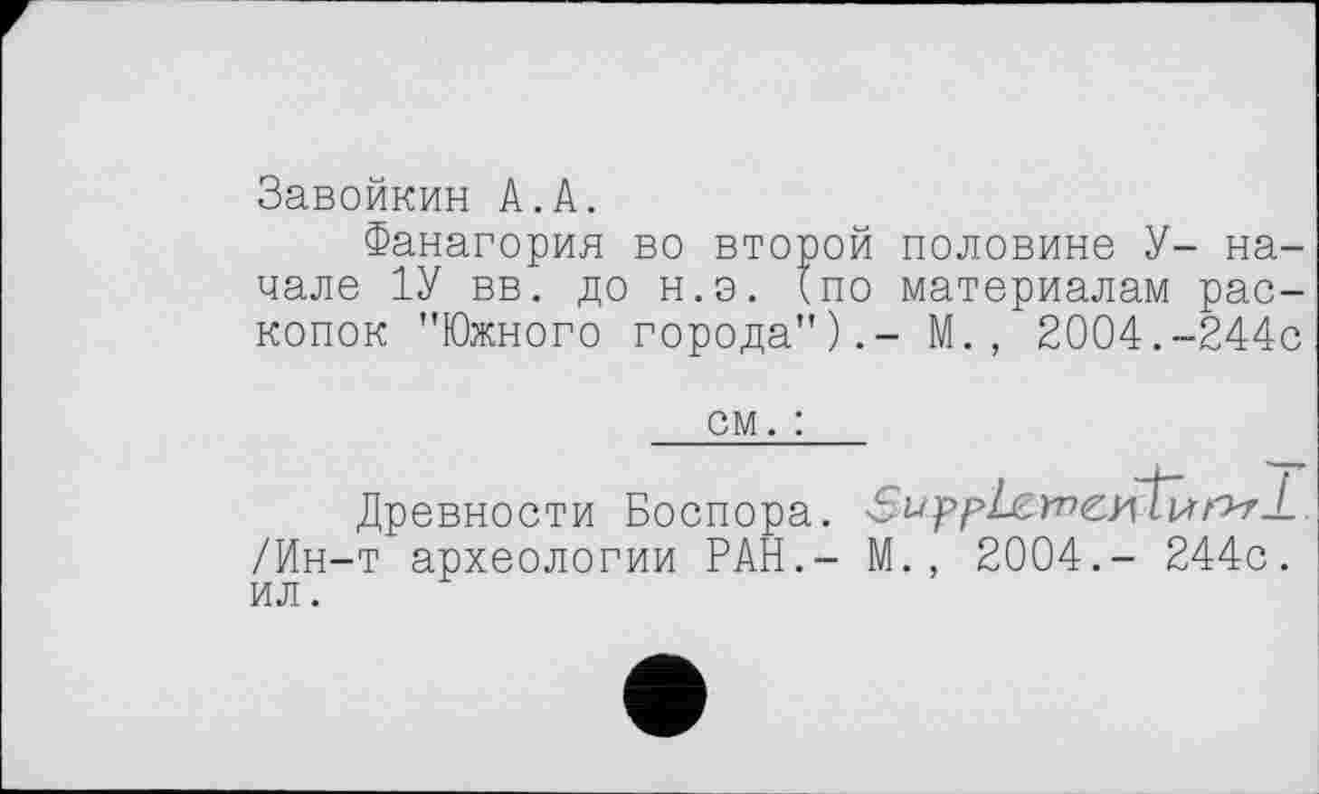 ﻿Завойкин А.А.
Фанагория во второй половине У- начале 1У вв. до н.э. {по материалам раскопок "Южного города").- М., 2004.-244с
см. :
Древности Боспора.
/Ин-т археологии РАН.- М., 2004.- 244с. ил.